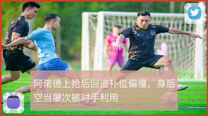 阿诺德上抢后回追补位偏慢，身后空当屡次被对手利用