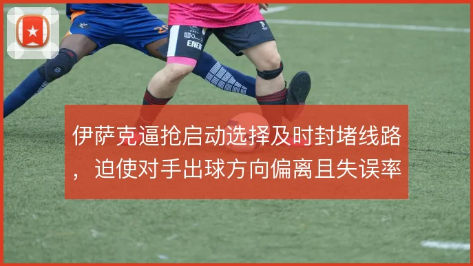 伊萨克逼抢启动选择及时封堵线路,迫使对手出球方向偏离且失误率升高