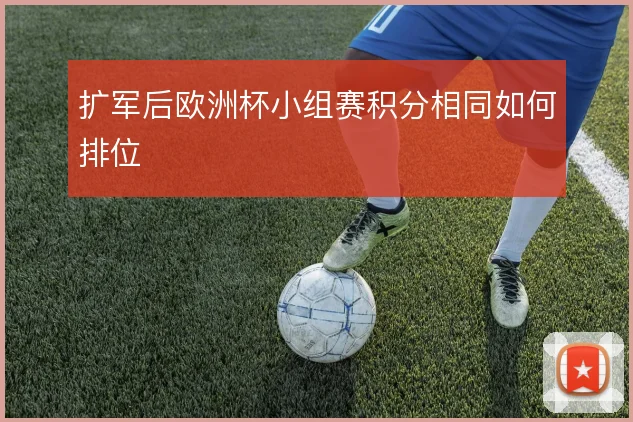 扩军后欧洲杯小组赛积分相同如何排位