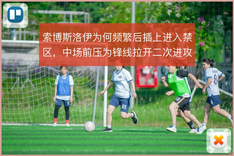 索博斯洛伊为何频繁后插上进入禁区,中场前压为锋线拉开二次进攻空间