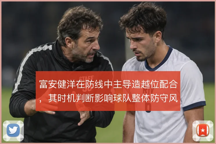 富安健洋在防线中主导造越位配合,其时机判断影响球队整体防守风险