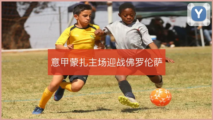 意甲蒙扎主场迎战佛罗伦萨