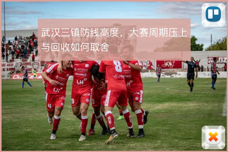 武汉三镇防线高度，大赛周期压上与回收如何取舍