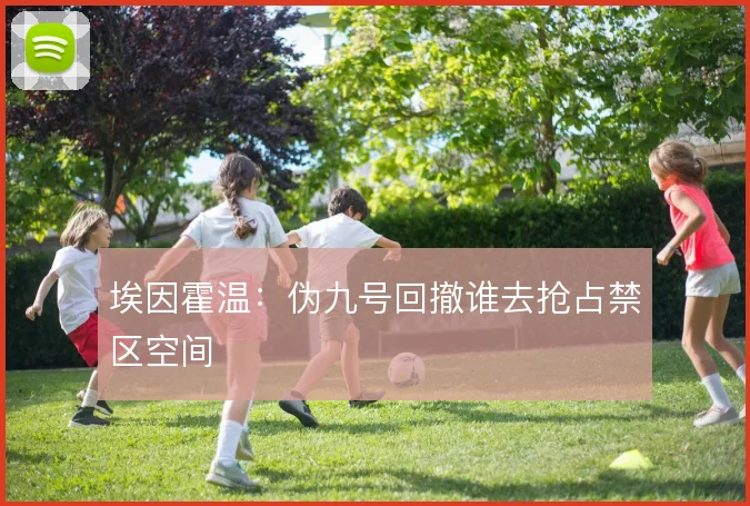 埃因霍温:伪九号回撤谁去抢占禁区空间