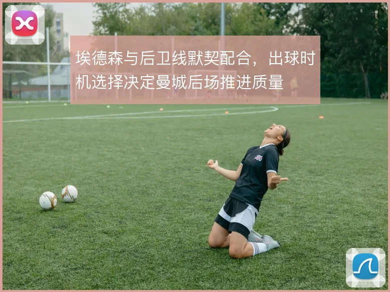 埃德森与后卫线默契配合,出球时机选择决定曼城后场推进质量