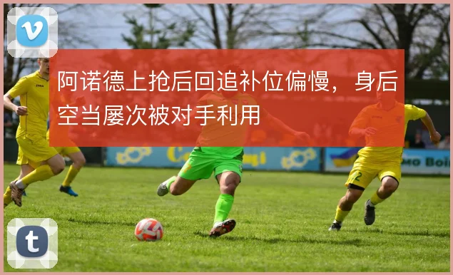 阿诺德上抢后回追补位偏慢，身后空当屡次被对手利用