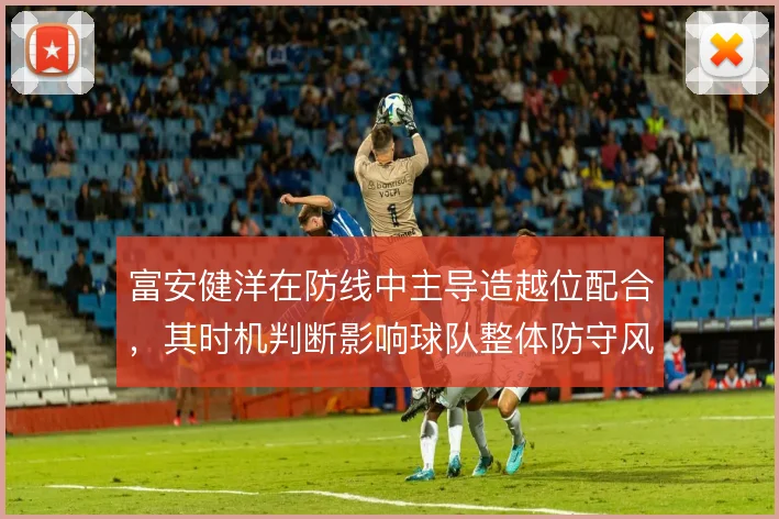 富安健洋在防线中主导造越位配合,其时机判断影响球队整体防守风险