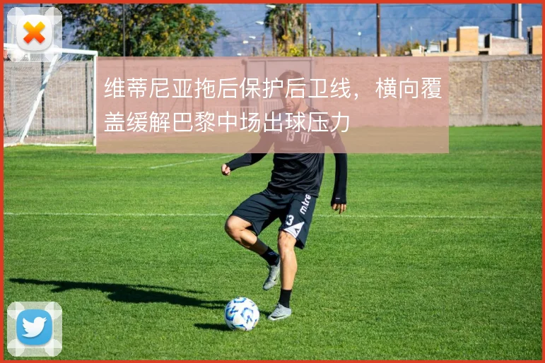 维蒂尼亚拖后保护后卫线,横向覆盖缓解巴黎中场出球压力