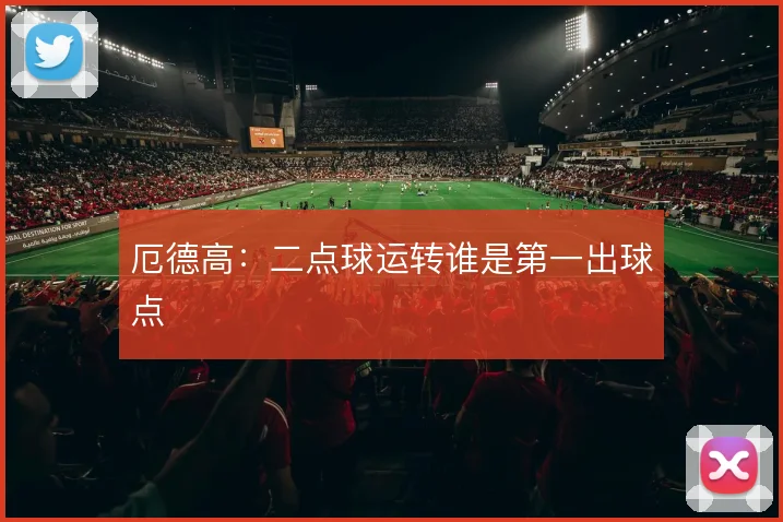 厄德高：二点球运转谁是第一出球点