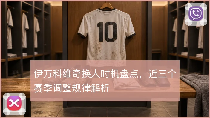 伊万科维奇换人时机盘点，近三个赛季调整规律解析