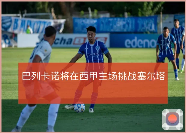 巴列卡诺将在西甲主场挑战塞尔塔
