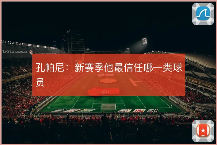 孔帕尼:新赛季他最信任哪一类球员