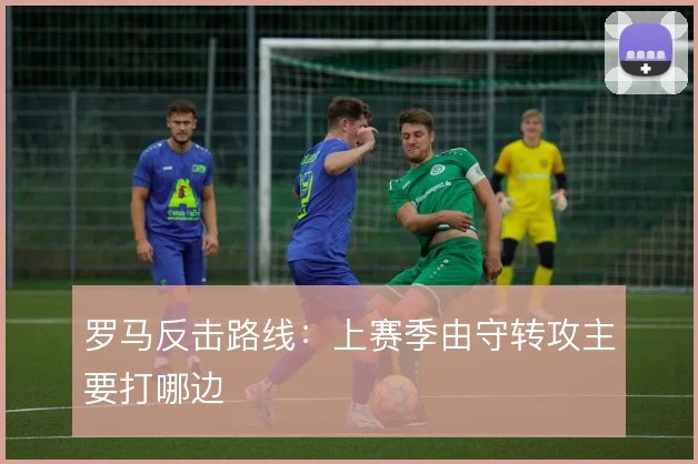 罗马反击路线：上赛季由守转攻主要打哪边