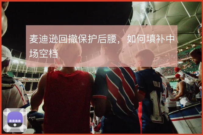 麦迪逊回撤保护后腰,如何填补中场空档