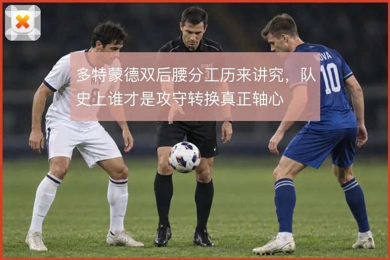 多特蒙德双后腰分工历来讲究，队史上谁才是攻守转换真正轴心