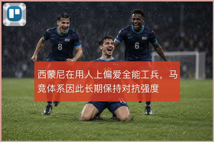 西蒙尼在用人上偏爱全能工兵,马竞体系因此长期保持对抗强度