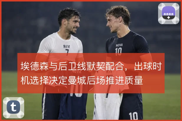 埃德森与后卫线默契配合，出球时机选择决定曼城后场推进质量