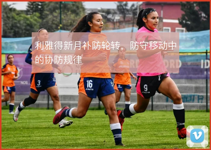 利雅得新月补防轮转，防守移动中的协防规律