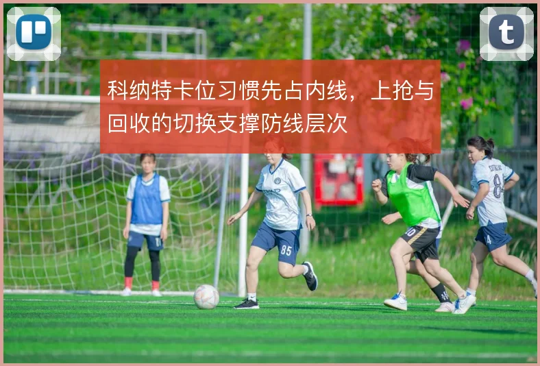 科纳特卡位习惯先占内线，上抢与回收的切换支撑防线层次