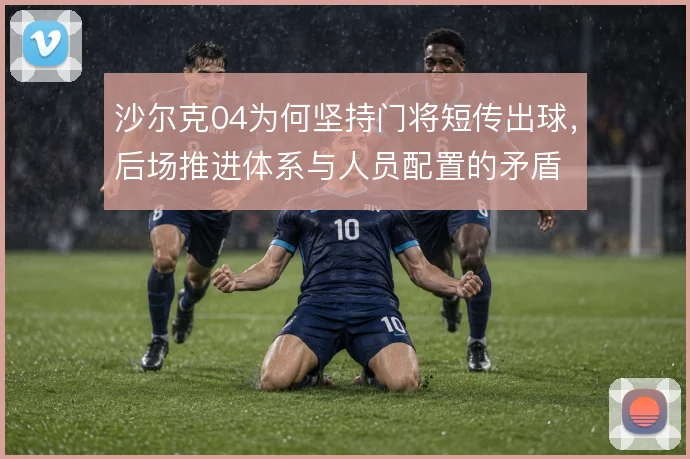 沙尔克04为何坚持门将短传出球，后场推进体系与人员配置的矛盾