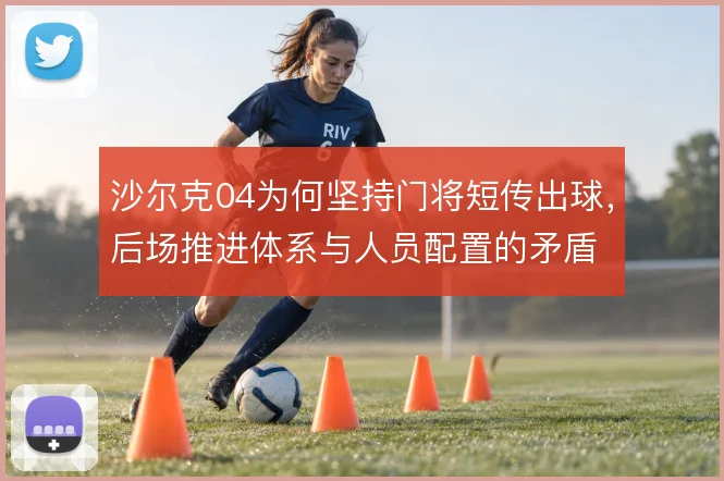 沙尔克04为何坚持门将短传出球,后场推进体系与人员配置的矛盾