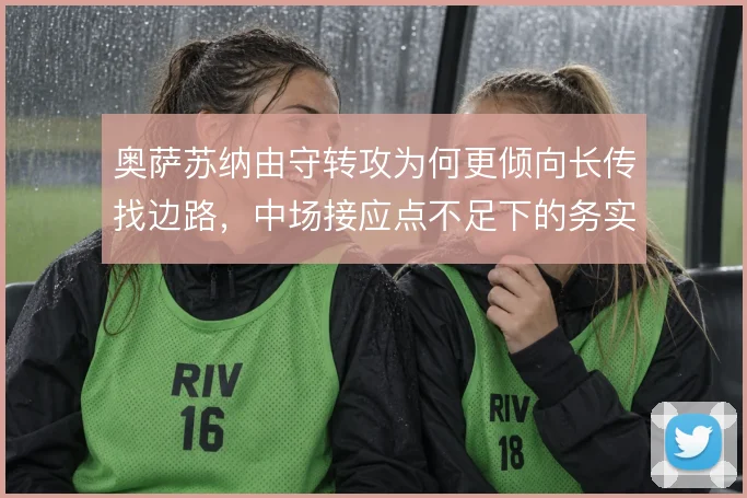 奥萨苏纳由守转攻为何更倾向长传找边路，中场接应点不足下的务实取舍