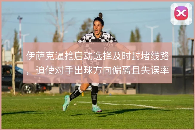 伊萨克逼抢启动选择及时封堵线路,迫使对手出球方向偏离且失误率升高