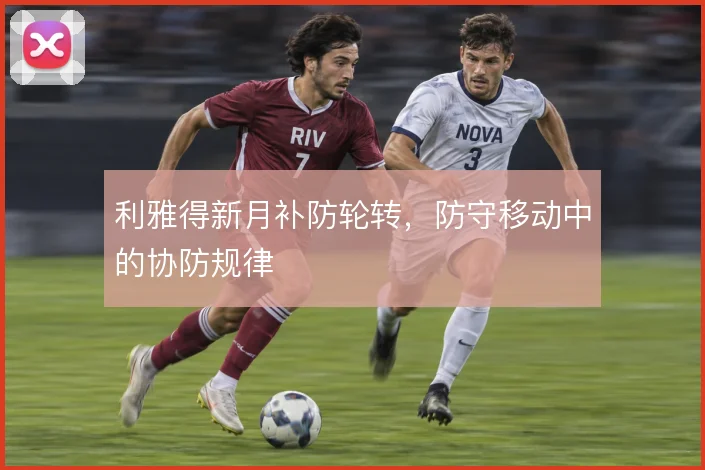 利雅得新月补防轮转,防守移动中的协防规律