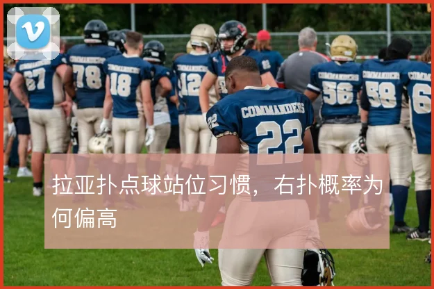 拉亚扑点球站位习惯,右扑概率为何偏高