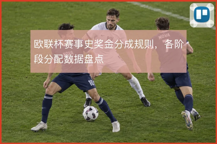 欧联杯赛事史奖金分成规则，各阶段分配数据盘点