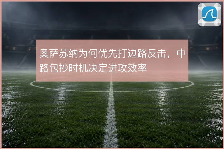 奥萨苏纳为何优先打边路反击，中路包抄时机决定进攻效率