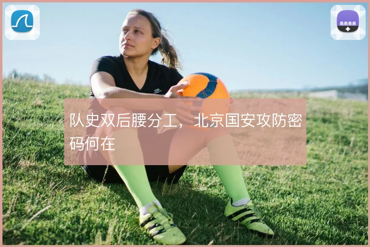 队史双后腰分工，北京国安攻防密码何在