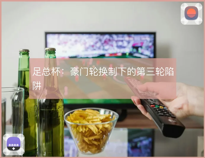 足总杯:豪门轮换制下的第三轮陷阱