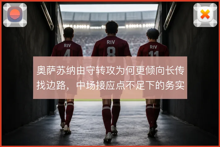 奥萨苏纳由守转攻为何更倾向长传找边路,中场接应点不足下的务实取舍