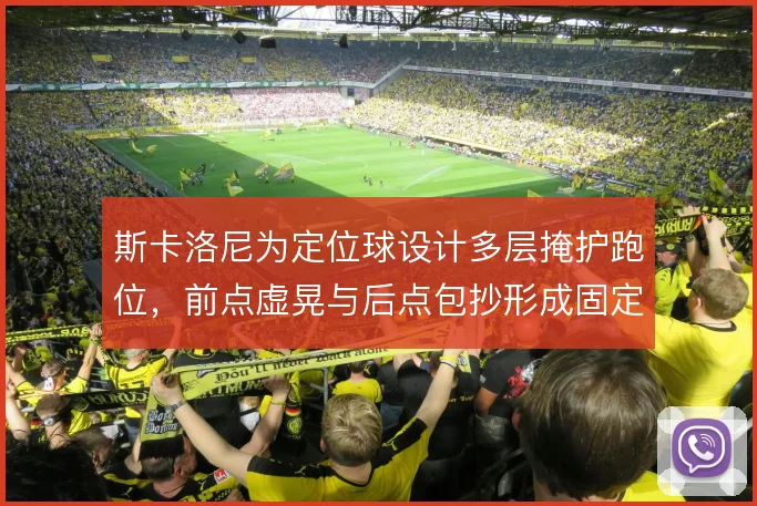 斯卡洛尼为定位球设计多层掩护跑位,前点虚晃与后点包抄形成固定连线