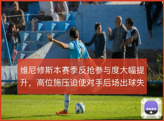 维尼修斯本赛季反抢参与度大幅提升,高位施压迫使对手后场出球失误