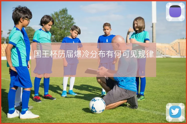 国王杯历届爆冷分布有何可见规律