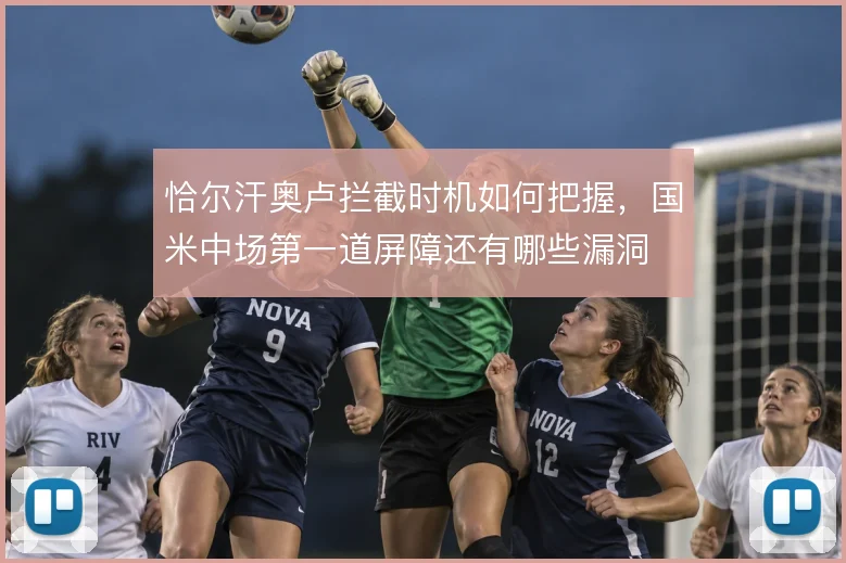 恰尔汗奥卢拦截时机如何把握，国米中场第一道屏障还有哪些漏洞